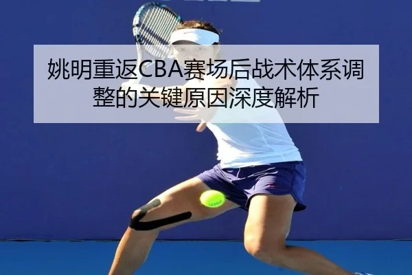 姚明重返CBA赛场后战术体系调整的关键原因深度解析